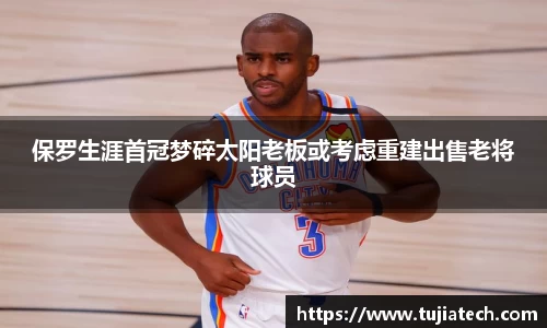 保罗生涯首冠梦碎太阳老板或考虑重建出售老将球员