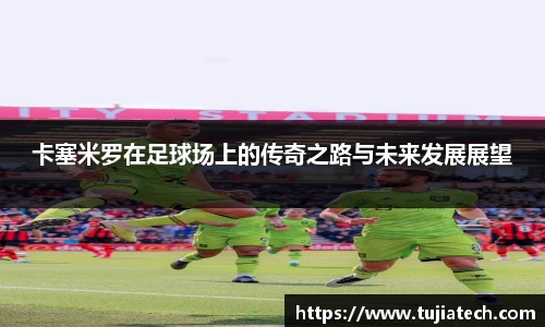 卡塞米罗在足球场上的传奇之路与未来发展展望