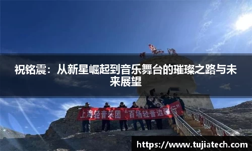 祝铭震：从新星崛起到音乐舞台的璀璨之路与未来展望