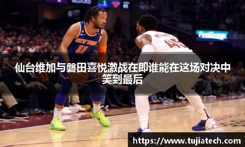 仙台维加与磐田喜悦激战在即谁能在这场对决中笑到最后